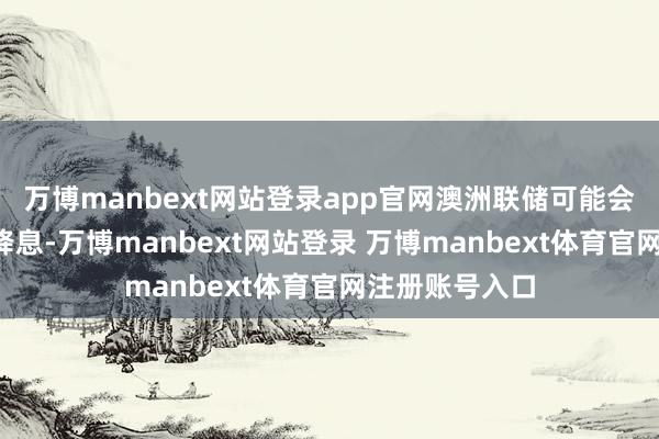 萬(wàn)博manbext網(wǎng)站登錄app官網(wǎng)澳洲聯(lián)儲(chǔ)可能會(huì)在2月進(jìn)一步降息-萬(wàn)博manbext網(wǎng)站登錄 萬(wàn)博manbext體育官網(wǎng)注冊(cè)賬號(hào)入口