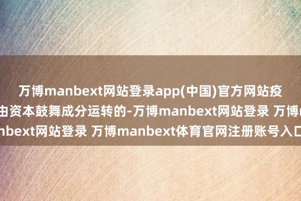 萬博manbext網(wǎng)站登錄app(中國)官方網(wǎng)站疫情后的價錢高潮主淌若由資本鼓舞成分運轉(zhuǎn)的-萬博manbext網(wǎng)站登錄 萬博manbext體育官網(wǎng)注冊賬號入口