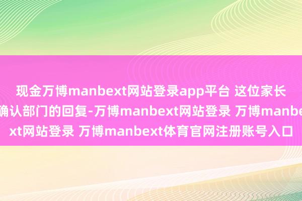 現金萬博manbext網站登錄app平臺 這位家長的敕令很快獲得了當地確認部門的回復-萬博manbext網站登錄 萬博manbext體育官網注冊賬號入口