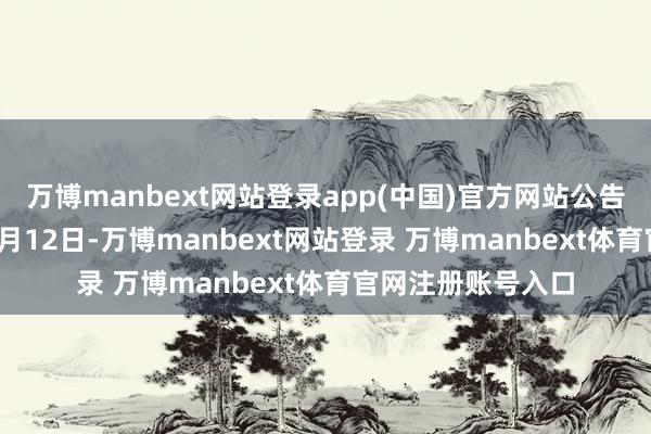 萬(wàn)博manbext網(wǎng)站登錄app(中國(guó))官方網(wǎng)站公告期自1月23日至2月12日-萬(wàn)博manbext網(wǎng)站登錄 萬(wàn)博manbext體育官網(wǎng)注冊(cè)賬號(hào)入口