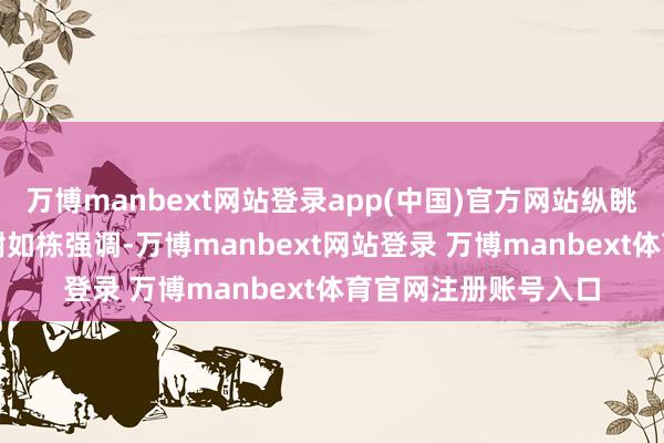 萬博manbext網站登錄app(中國)官方網站縱眺科技董事長兼CEO謝如棟強調-萬博manbext網站登錄 萬博manbext體育官網注冊賬號入口