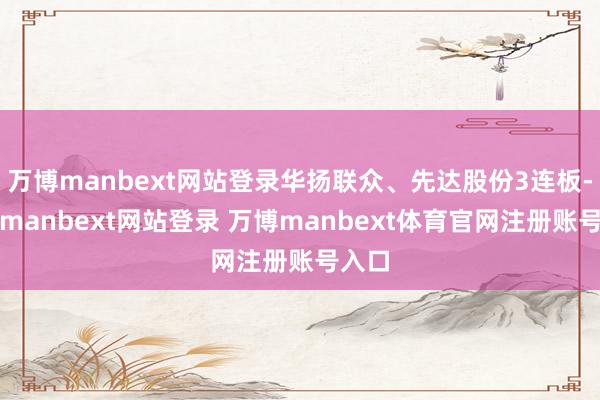 萬博manbext網(wǎng)站登錄華揚聯(lián)眾、先達股份3連板-萬博manbext網(wǎng)站登錄 萬博manbext體育官網(wǎng)注冊賬號入口