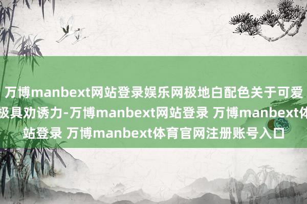 萬博manbext網站登錄娛樂網極地白配色關于可愛純白主機的玩家來講極具勸誘力-萬博manbext網站登錄 萬博manbext體育官網注冊賬號入口