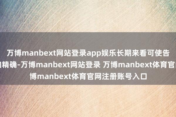 萬博manbext網站登錄app娛樂長期來看可使告白推選策略愈加精確-萬博manbext網站登錄 萬博manbext體育官網注冊賬號入口