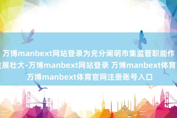 萬博manbext網站登錄為充分闡明市集監管職能作用促進民營經濟發展壯大-萬博manbext網站登錄 萬博manbext體育官網注冊賬號入口