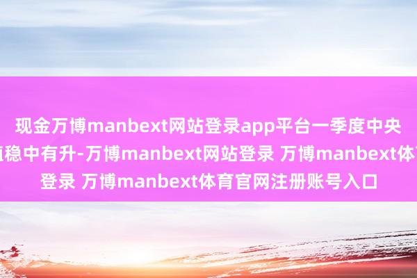 現(xiàn)金萬博manbext網(wǎng)站登錄app平臺(tái)一季度中央企業(yè)累計(jì)兌現(xiàn)增多值穩(wěn)中有升-萬博manbext網(wǎng)站登錄 萬博manbext體育官網(wǎng)注冊(cè)賬號(hào)入口