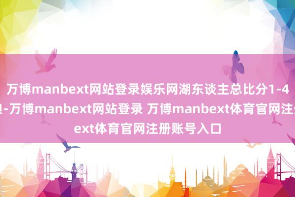萬博manbext網站登錄娛樂網湖東談主總比分1-4不敵叢林狼-萬博manbext網站登錄 萬博manbext體育官網注冊賬號入口
