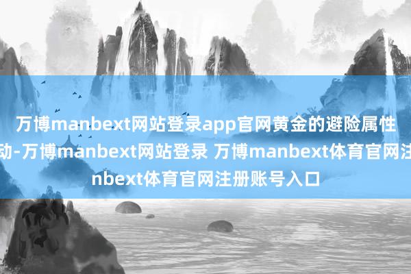 萬博manbext網站登錄app官網黃金的避險屬性就難以被撼動-萬博manbext網站登錄 萬博manbext體育官網注冊賬號入口