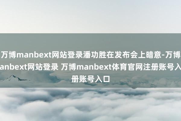 萬博manbext網站登錄潘功勝在發布會上暗意-萬博manbext網站登錄 萬博manbext體育官網注冊賬號入口