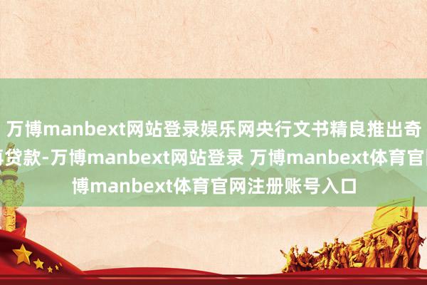萬博manbext網(wǎng)站登錄娛樂網(wǎng)央行文書精良推出奇跡花消與養(yǎng)老再貸款-萬博manbext網(wǎng)站登錄 萬博manbext體育官網(wǎng)注冊賬號入口