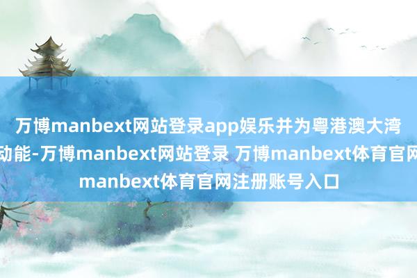 萬博manbext網站登錄app娛樂并為粵港澳大灣區訓導注入新動能-萬博manbext網站登錄 萬博manbext體育官網注冊賬號入口