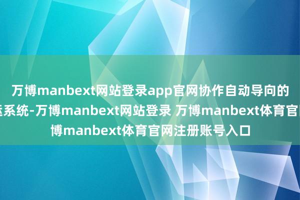 萬博manbext網站登錄app官網協作自動導向的無東說念主搬運系統-萬博manbext網站登錄 萬博manbext體育官網注冊賬號入口