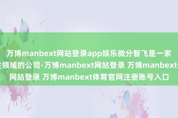 萬博manbext網站登錄app娛樂微分智飛是一家安身于空中機器東談主領域的公司-萬博manbext網站登錄 萬博manbext體育官網注冊賬號入口