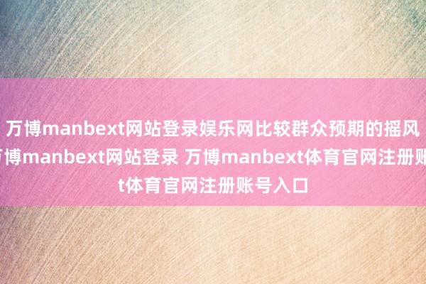 萬博manbext網站登錄娛樂網比較群眾預期的搖風暴雨-萬博manbext網站登錄 萬博manbext體育官網注冊賬號入口