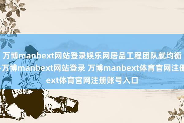 萬博manbext網站登錄娛樂網居品工程團隊就均衡不同變量-萬博manbext網站登錄 萬博manbext體育官網注冊賬號入口