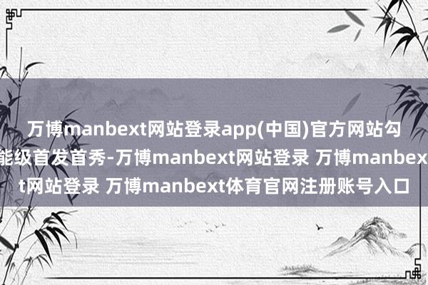 萬博manbext網站登錄app(中國)官方網站勾引積累品牌在京舉辦高能級首發首秀-萬博manbext網站登錄 萬博manbext體育官網注冊賬號入口