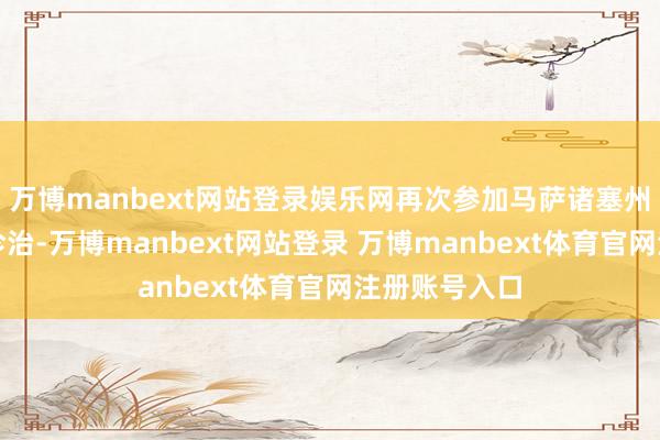 萬博manbext網(wǎng)站登錄娛樂網(wǎng)再次參加馬薩諸塞州總病院進(jìn)行診治-萬博manbext網(wǎng)站登錄 萬博manbext體育官網(wǎng)注冊(cè)賬號(hào)入口